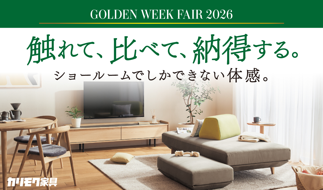 カリモク家具　ゴールデンウェークフェア
4/29(水・祝日)▶5/6(水・振休)　8日間