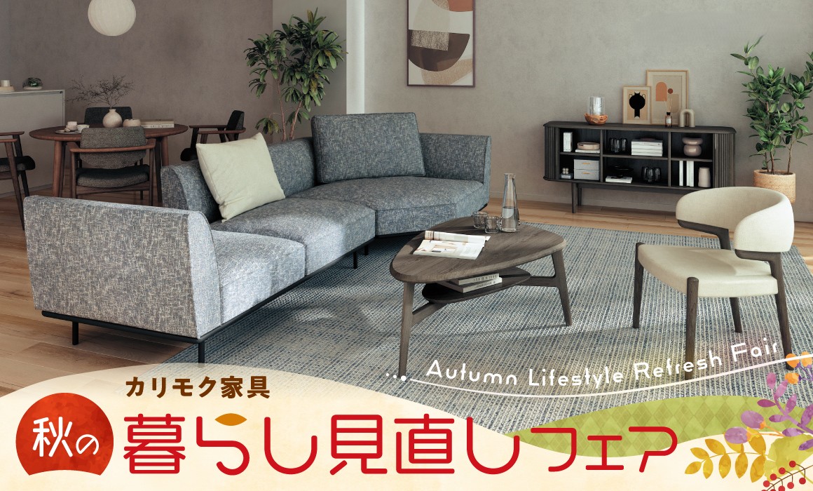 家具は、暮らしを変える大切な存在
住まいと過ごし方を見直しながら
これからの暮らしに寄り添う一品を見つけませんか
9/19(土)▶9/27(日) 9日間